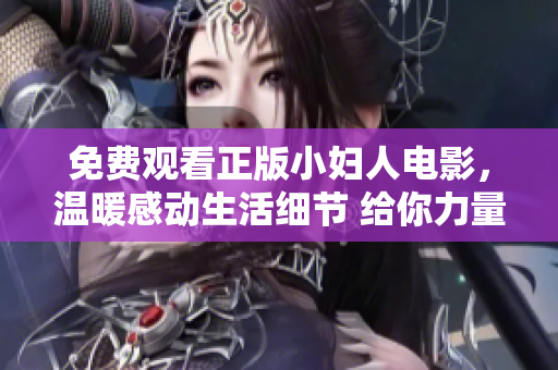 免費(fèi)觀看正版小婦人電影，溫暖感動(dòng)生活細(xì)節(jié) 給你力量【完整版】