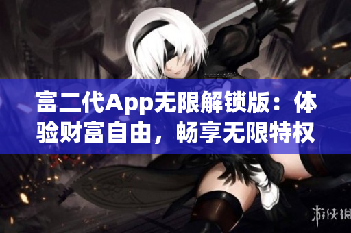 富二代App無限解鎖版：體驗財富自由，暢享無限特權(quán)