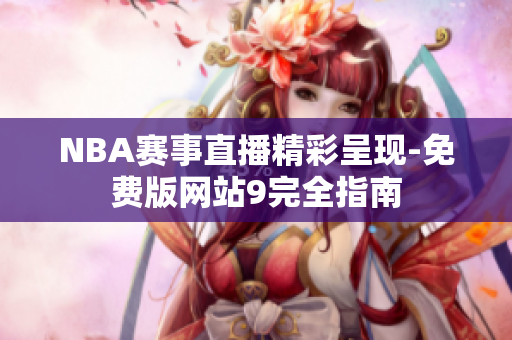 NBA賽事直播精彩呈現(xiàn)-免費版網(wǎng)站9完全指南