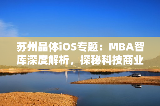 蘇州晶體iOS專題：MBA智庫深度解析，探秘科技商業(yè)模式革新
