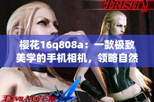 櫻花16q808a：一款極致美學(xué)的手機相機，領(lǐng)略自然綻放的美麗