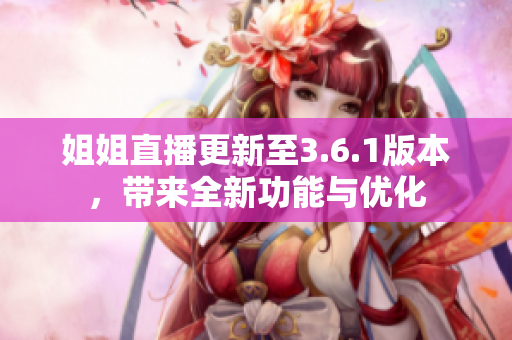 姐姐直播更新至3.6.1版本，帶來全新功能與優(yōu)化