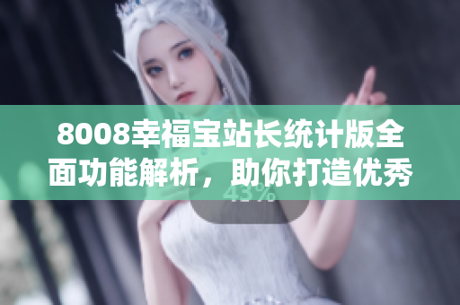 8008幸福寶站長統(tǒng)計版全面功能解析，助你打造優(yōu)秀網(wǎng)站