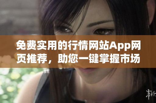 免費實用的行情網(wǎng)站App網(wǎng)頁推薦，助您一鍵掌握市場動向
