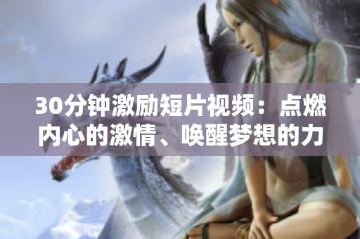 30分鐘激勵短片視頻：點燃內心的激情、喚醒夢想的力量