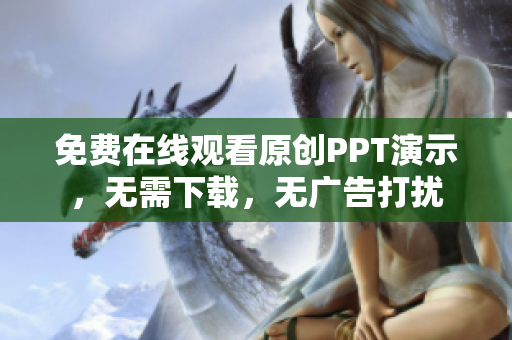 免費(fèi)在線觀看原創(chuàng)PPT演示，無(wú)需下載，無(wú)廣告打擾