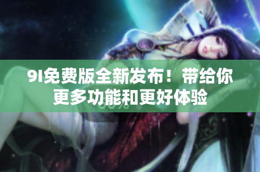 9I免費版全新發(fā)布！帶給你更多功能和更好體驗