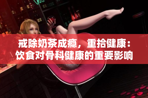 戒除奶茶成癮，重拾健康：飲食對骨科健康的重要影響