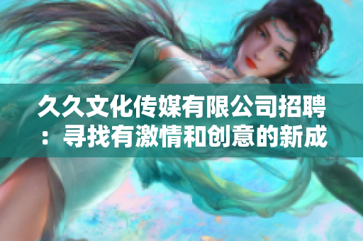 久久文化傳媒有限公司招聘：尋找有激情和創(chuàng)意的新成員！