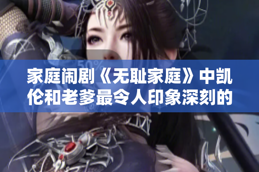 家庭鬧劇《無(wú)恥家庭》中凱倫和老爹最令人印象深刻的一句臺(tái)詞