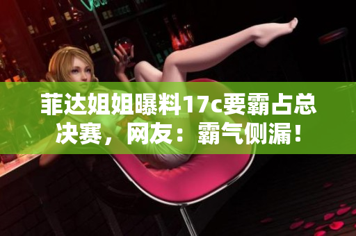 菲達姐姐曝料17c要霸占總決賽，網(wǎng)友：霸氣側漏！