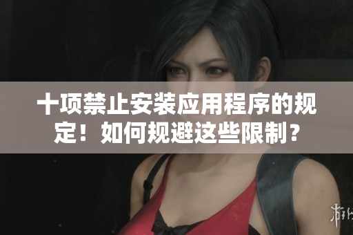 十項(xiàng)禁止安裝應(yīng)用程序的規(guī)定！如何規(guī)避這些限制？