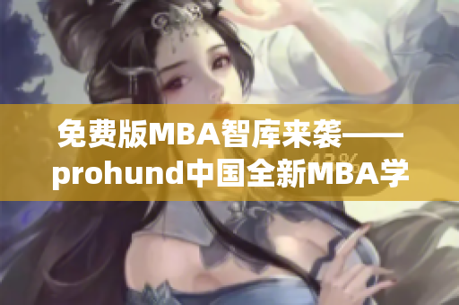 免費(fèi)版MBA智庫(kù)來襲——prohund中國(guó)全新MBA學(xué)習(xí)體驗(yàn)!