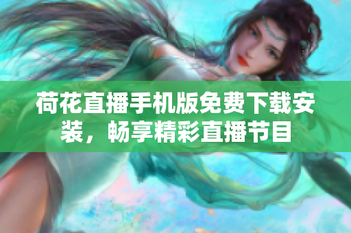 荷花直播手機版免費下載安裝，暢享精彩直播節(jié)目