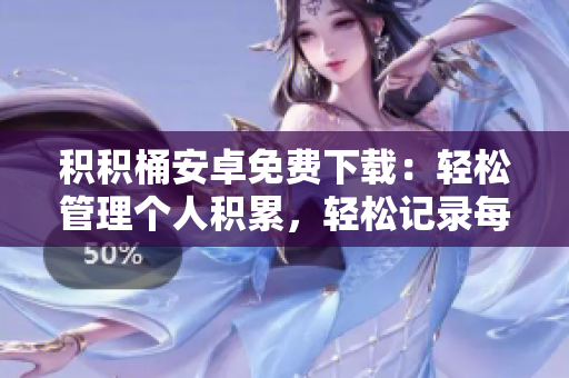 積積桶安卓免費(fèi)下載：輕松管理個(gè)人積累，輕松記錄每一次積極成長(zhǎng)