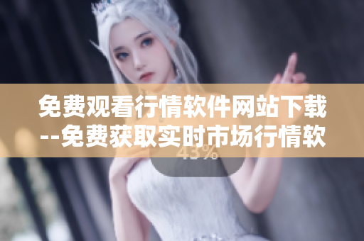 免費觀看行情軟件網(wǎng)站下載--免費獲取實時市場行情軟件