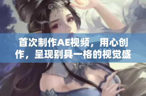 首次制作AE視頻，用心創(chuàng)作，呈現(xiàn)別具一格的視覺盛宴