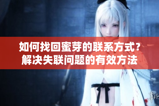如何找回蜜芽的聯(lián)系方式？解決失聯(lián)問題的有效方法