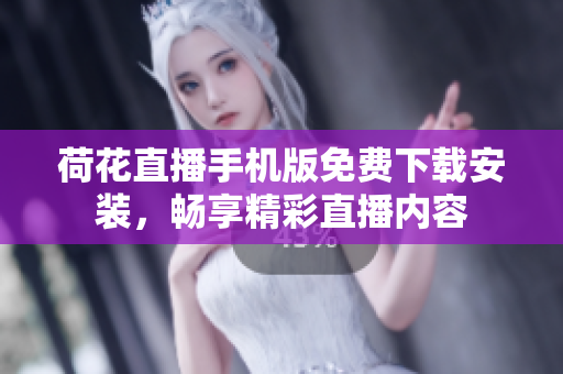 荷花直播手機版免費下載安裝，暢享精彩直播內(nèi)容