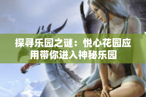 探尋樂園之謎：悅心花園應(yīng)用帶你進(jìn)入神秘樂園