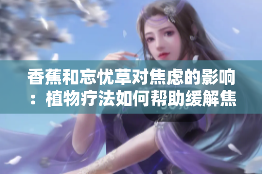 香蕉和忘憂草對焦慮的影響：植物療法如何幫助緩解焦慮情緒