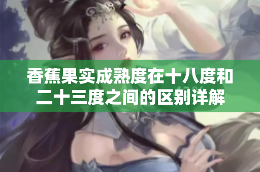 香蕉果實成熟度在十八度和二十三度之間的區(qū)別詳解