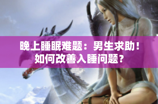晚上睡眠難題：男生求助！如何改善入睡問題？