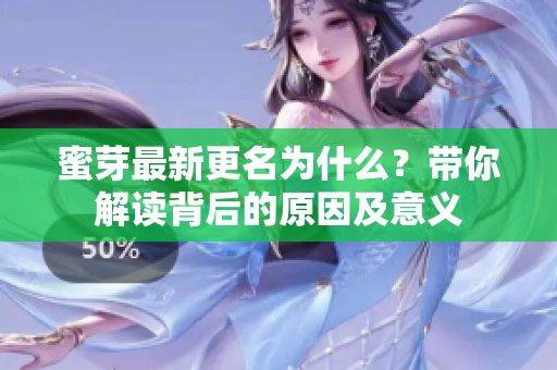蜜芽最新更名為什么？帶你解讀背后的原因及意義