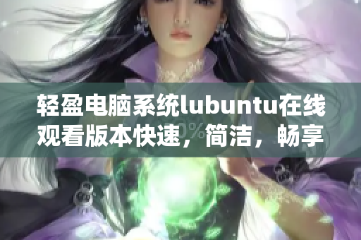 輕盈電腦系統(tǒng)lubuntu在線觀看版本快速，簡潔，暢享流暢體驗