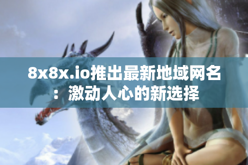 8x8x.io推出最新地域網(wǎng)名：激動人心的新選擇