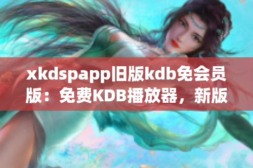 xkdspapp舊版kdb免會(huì)員版：免費(fèi)KDB播放器，新版升級(jí)，使用更便捷