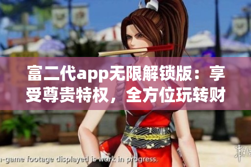 富二代app無限解鎖版：享受尊貴特權(quán)，全方位玩轉(zhuǎn)財(cái)富世界