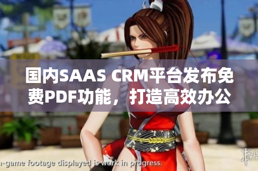 國內(nèi)SAAS CRM平臺(tái)發(fā)布免費(fèi)PDF功能，打造高效辦公新模式