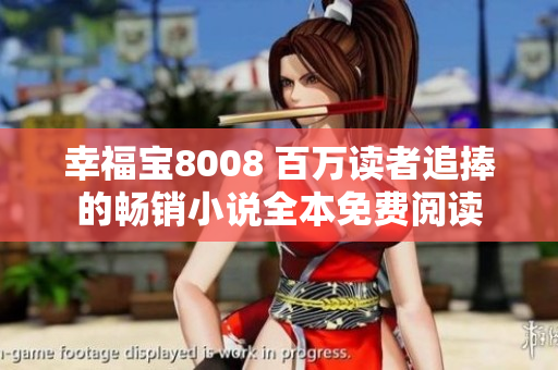 幸福寶8008 百萬(wàn)讀者追捧的暢銷小說(shuō)全本免費(fèi)閱讀