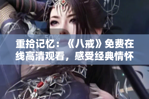 重拾記憶：《八戒》免費(fèi)在線高清觀看，感受經(jīng)典情懷