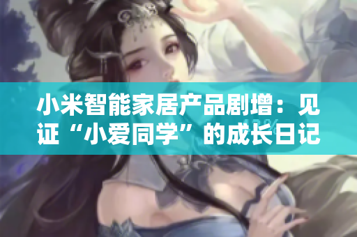 小米智能家居產(chǎn)品劇增：見證“小愛同學(xué)”的成長(zhǎng)日記