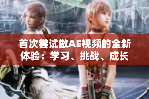 首次嘗試做AE視頻的全新體驗(yàn)：學(xué)習(xí)、挑戰(zhàn)、成長(zhǎng)