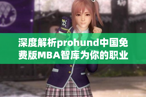 深度解析prohund中國免費版MBA智庫為你的職業(yè)生涯提供最新智慧