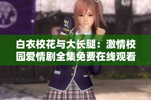 白衣?；ㄅc大長腿：激情校園愛情劇全集免費在線觀看