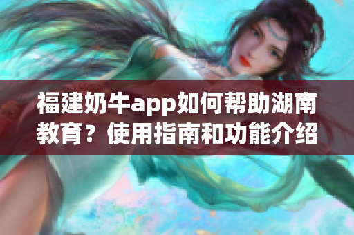 福建奶牛app如何幫助湖南教育？使用指南和功能介紹