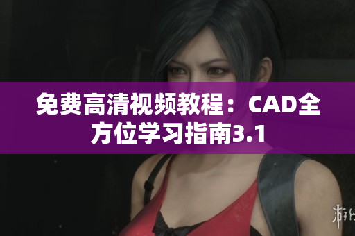 免費高清視頻教程：CAD全方位學(xué)習指南3.1