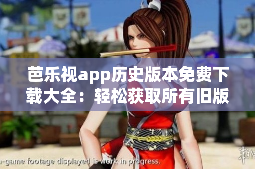 芭樂(lè)視app歷史版本免費(fèi)下載大全：輕松獲取所有舊版本應(yīng)用