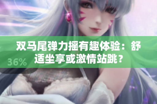 雙馬尾彈力搖有趣體驗：舒適坐享或激情站跳？