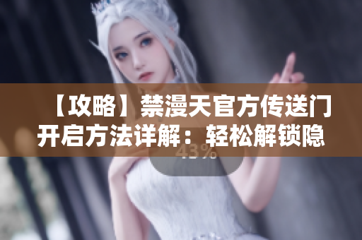 【攻略】禁漫天官方傳送門開啟方法詳解：輕松解鎖隱藏通道