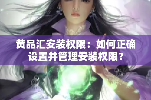 黃品匯安裝權(quán)限：如何正確設(shè)置并管理安裝權(quán)限？