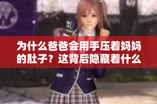 為什么爸爸會用手壓著媽媽的肚子？這背后隱藏著什么故事？