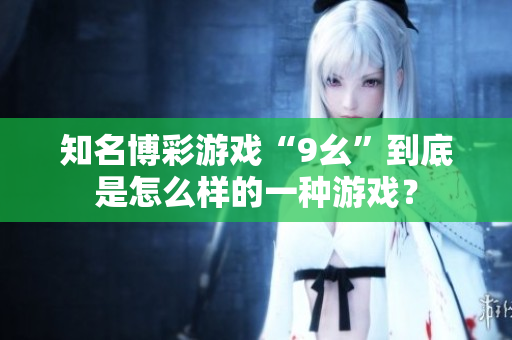 知名博彩游戲“9幺”到底是怎么樣的一種游戲？