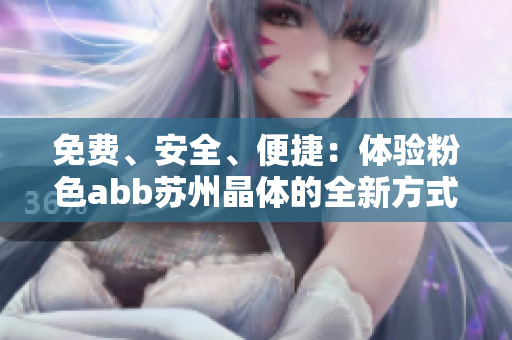 免費(fèi)、安全、便捷：體驗(yàn)粉色abb蘇州晶體的全新方式