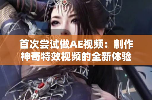 首次嘗試做AE視頻：制作神奇特效視頻的全新體驗(yàn)