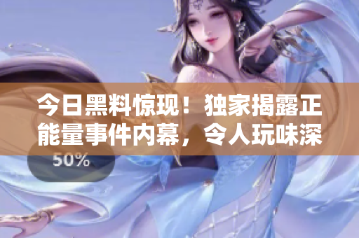 今日黑料驚現(xiàn)！獨(dú)家揭露正能量事件內(nèi)幕，令人玩味深思